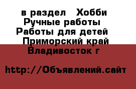  в раздел : Хобби. Ручные работы » Работы для детей . Приморский край,Владивосток г.